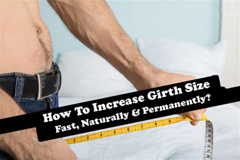 To permanently increase girth size, individuals should focus on lifestyle changes such as eating a balanced diet rich in fruits, vegetables, . . How to increase girth size permanently